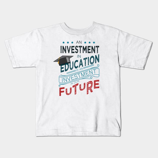 'Education Is An Investment In Our Future' Education Shirt Kids T-Shirt by ourwackyhome